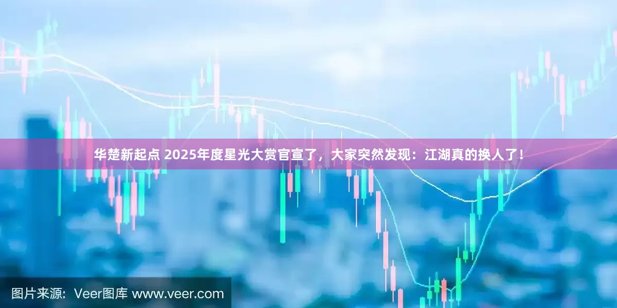 华楚新起点 2025年度星光大赏官宣了，大家突然发现：江湖真的换人了！